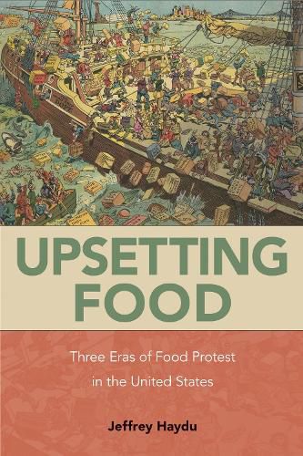 Cover image for Upsetting Food: Three Eras of Food Protests in the United States