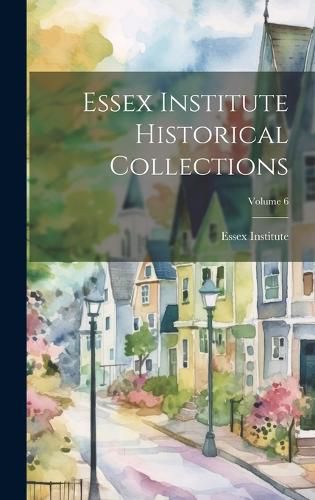 Cover image for Essex Institute Historical Collections; Volume 6