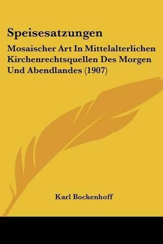 Cover image for Speisesatzungen: Mosaischer Art in Mittelalterlichen Kirchenrechtsquellen Des Morgen Und Abendlandes (1907)