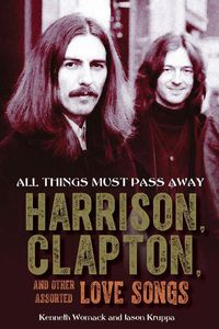 Cover image for All Things Must Pass Away: Harrison, Clapton, and Other Assorted Love Songs