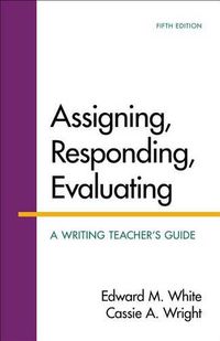 Cover image for Assigning, Responding, Evaluating: A Writing Teacher's Guide