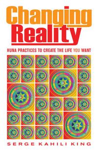 Cover image for Changing Reality: Huna Practices to Create the Life You Want