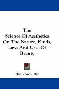 Cover image for The Science Of Aesthetics Or, The Nature, Kinds, Laws And Uses Of Beauty