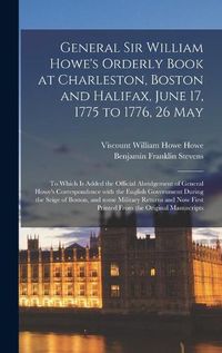 Cover image for General Sir William Howe's Orderly Book at Charleston, Boston and Halifax, June 17, 1775 to 1776, 26 May [microform]