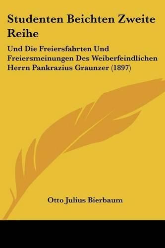 Studenten Beichten Zweite Reihe: Und Die Freiersfahrten Und Freiersmeinungen Des Weiberfeindlichen Herrn Pankrazius Graunzer (1897)