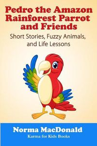 Cover image for Pedro the Amazon Rainforest Parrot and Friends: Short Stories, Fuzzy Animals and Life Lessons