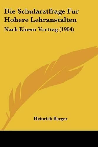 Die Schularztfrage Fur Hohere Lehranstalten: Nach Einem Vortrag (1904)