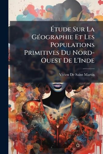 Cover image for Tude Sur La Gographie Et Les Populations Primitives Du Nord-Ouest de L'Inde: D'Aprs Les Hymnes Vdiques Prcde D'Un Aperu de L'Tat Actuel Des Tudes Sur L'Inde Ancienne