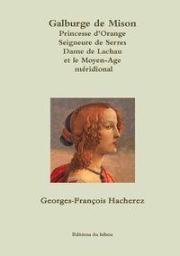 Cover image for Galburge de Mison PRINCESSE D'ORANGE Seigneure de Serres Dame de Lachau et le Moyen-Age m?ridional