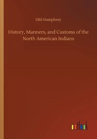 Cover image for History, Manners, and Customs of the North American Indians