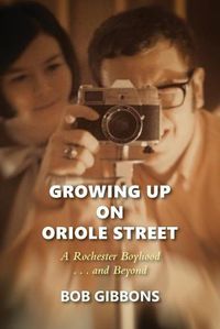 Cover image for Growing Up On Oriole Street: A Rochester Boyhood. . .And Beyond: A