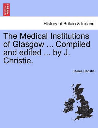 Cover image for The Medical Institutions of Glasgow ... Compiled and Edited ... by J. Christie.