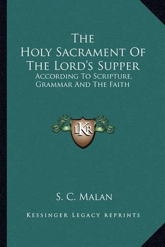 The Holy Sacrament of the Lord's Supper: According to Scripture, Grammar and the Faith