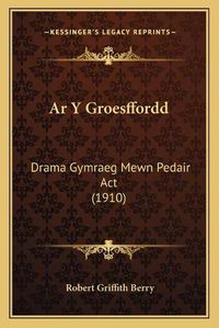 Cover image for AR y Groesffordd: Drama Gymraeg Mewn Pedair ACT (1910)