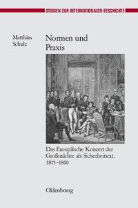 Cover image for Normen Und Praxis: Das Europaische Konzert Der Grossmachte ALS Sicherheitsrat, 1815-1860