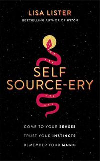 Cover image for Self Source-ery: Come to Your Senses. Trust Your Instincts. Remember Your Magic.