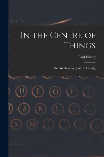 Cover image for In the Centre of Things: the Autobiography of Paul Einzig