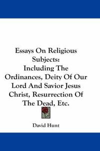 Cover image for Essays on Religious Subjects: Including the Ordinances, Deity of Our Lord and Savior Jesus Christ, Resurrection of the Dead, Etc.