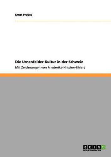 Cover image for Die Urnenfelder-Kultur in der Schweiz: Mit Zeichnungen von Friederike Hilscher-Ehlert