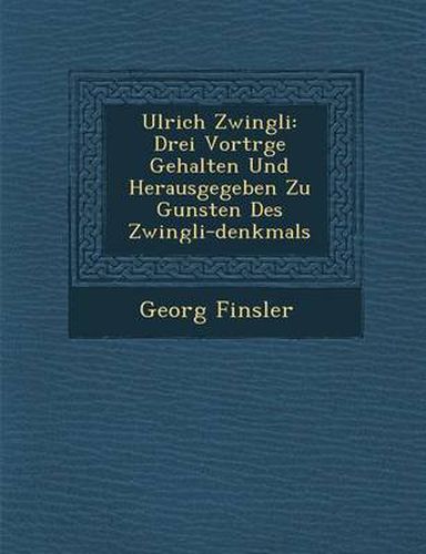 Cover image for Ulrich Zwingli: Drei Vortr GE Gehalten Und Herausgegeben Zu Gunsten Des Zwingli-Denkmals