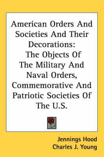 Cover image for American Orders and Societies and Their Decorations: The Objects of the Military and Naval Orders, Commemorative and Patriotic Societies of the U.S.