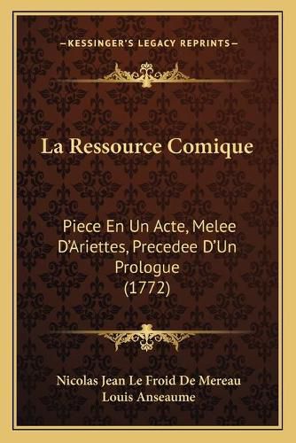 La Ressource Comique: Piece En Un Acte, Melee D'Ariettes, Precedee D'Un Prologue (1772)