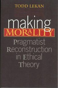 Cover image for Making Morality: Pragmatist Reconstruction in Ethical Theory