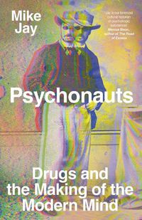 Cover image for Psychonauts: Drugs and the Making of the Modern Mind