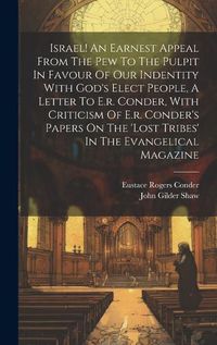 Cover image for Israel! An Earnest Appeal From The Pew To The Pulpit In Favour Of Our Indentity With God's Elect People, A Letter To E.r. Conder, With Criticism Of E.r. Conder's Papers On The 'lost Tribes' In The Evangelical Magazine