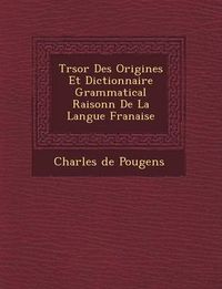 Cover image for Tr Sor Des Origines Et Dictionnaire Grammatical Raisonn de La Langue Fran Aise