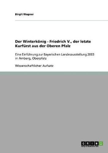 Cover image for Der Winterkoenig - Friedrich V., der letzte Kurfurst aus der Oberen Pfalz: Eine Einfuhrung zur Bayerischen Landesausstellung 2003 in Amberg, Oberpfalz