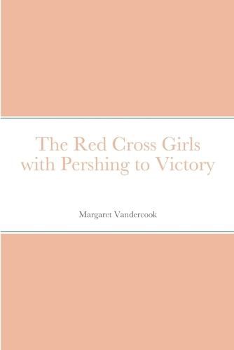 The Red Cross Girls with Pershing to Victory