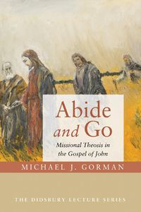 Cover image for Abide and Go: Missional Theosis in the Gospel of John