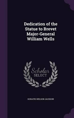 Cover image for Dedication of the Statue to Brevet Major-General William Wells