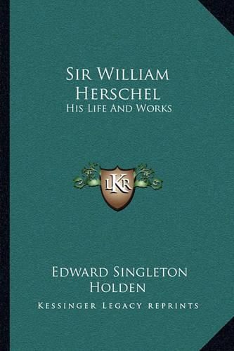 Sir William Herschel: His Life and Works