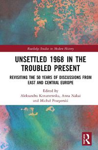 Cover image for Unsettled 1968 in the Troubled Present: Revisiting the 50 Years of Discussions from East and Central Europe