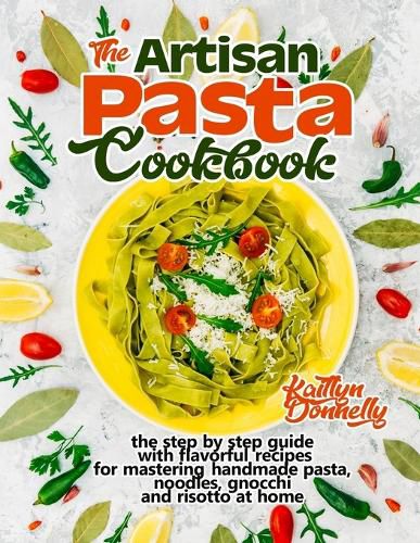Cover image for The Artisan Pasta Cookbook: The Step by Step Guide with Flavorful Recipes for Mastering Handmade Pasta, Noodles, Gnocchi and Risotto at Home