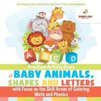 Cover image for Preschool Activity Books of Baby Animals, Shapes and Letters with Focus on the Skill Areas of Coloring, Math and Phonics. Developing Early School Success from PreK to Kindergarten