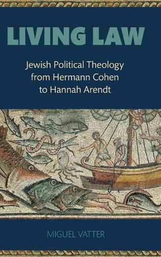 Cover image for Living Law: Jewish Political Theology from Hermann Cohen to Hannah Arendt