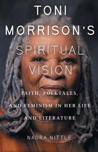 Cover image for Toni Morrison's Spiritual Vision: Faith, Folktales, and Feminism in Her Life and Literature