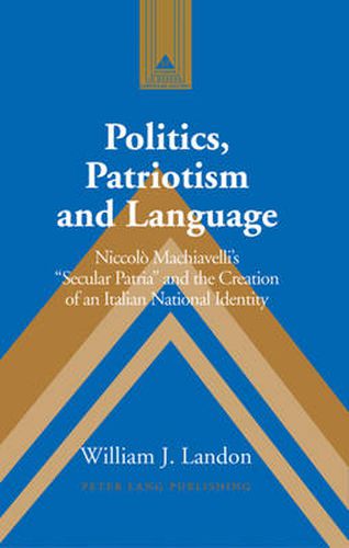 Politics, Patriotism and Language: Niccolo Machiavelli's Secular Patria and the Creation of an Italian National Identity