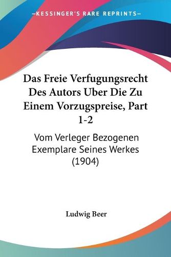 Cover image for Das Freie Verfugungsrecht Des Autors Uber Die Zu Einem Vorzugspreise, Part 1-2: Vom Verleger Bezogenen Exemplare Seines Werkes (1904)