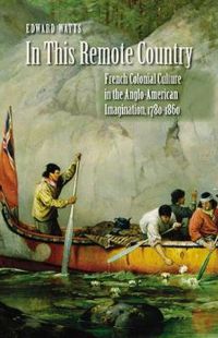Cover image for In This Remote Country: French Colonial Culture in the Anglo-American Imagination, 1780-1860