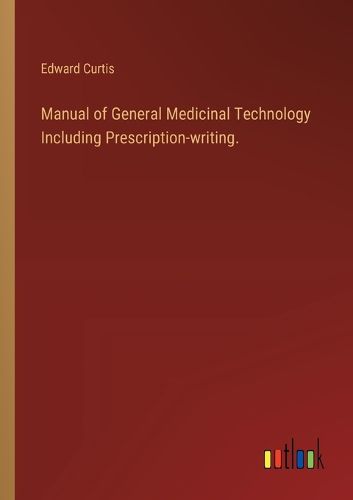 Manual of General Medicinal Technology Including Prescription-writing.