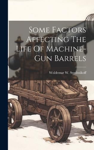 Cover image for Some Factors Affecting The Life Of Machine-gun Barrels