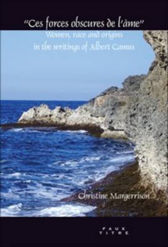Cover image for Ces forces obscures de l'ame: Women, race and origins in the writings of Albert Camus