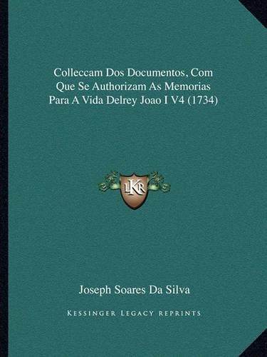 Colleccam DOS Documentos, Com Que Se Authorizam as Memorias Para a Vida Delrey Joao I V4 (1734)