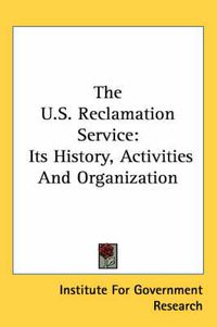 Cover image for The U.S. Reclamation Service: Its History, Activities and Organization