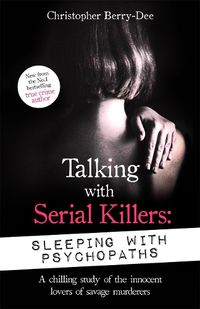 Cover image for Talking with Serial Killers: Sleeping with Psychopaths: A chilling study of the innocent lovers of savage murderers