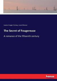 Cover image for The Secret of Fougereuse: A romance of the fifteenth century